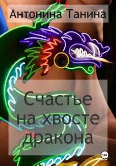 Антонина Танина Счастье на хвосте дракона