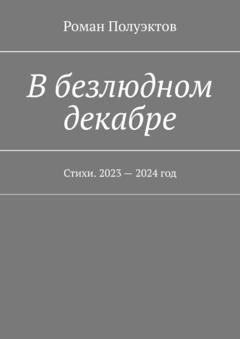 Роман Полуэктов В безлюдном декабре. Стихи. 2023 – 2024 год