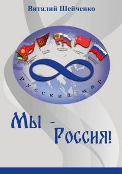 Виталий Алексеевич Шейченко Мы – Россия!