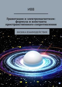 ИВВ Гравитация и электромагнетизм: формула и константа пространственного сопротивления. Физика взаимодействия