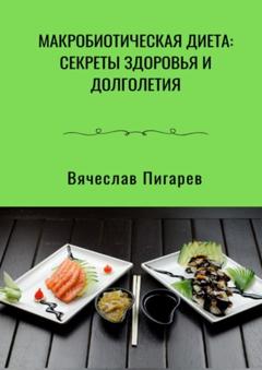 Вячеслав Пигарев Макробиотическая диета: Секреты здоровья и долголетия