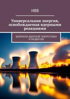 ИВВ Универсальная энергия, освобождаемая ядерными реакциями. Формула ядерной энергетики и развития
