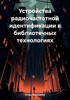 Игорь Владимирович Тимошенко Устройства радиочастотной идентификации в библиотечных технологиях