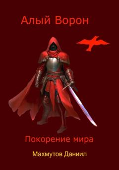 Даниил Владиславович Махмутов Алый Ворон. Покорение мира