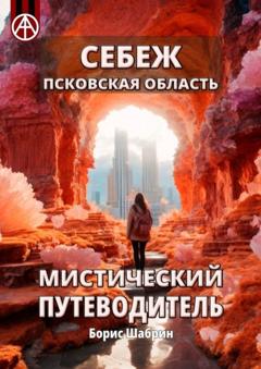 Борис Шабрин Себеж. Псковская область. Мистический путеводитель