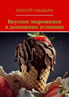 Алексей Сабадырь Вкусное мороженое в домашних условиях
