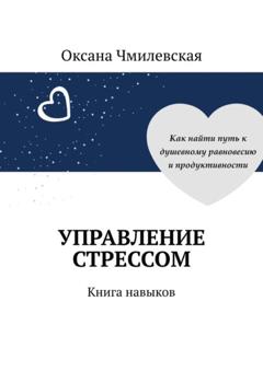 Оксана Чмилевская Управление стрессом. Книга навыков