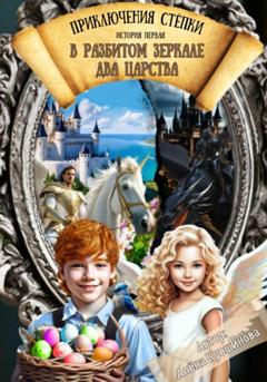 Алена Кувшинова Приключения Стёпки. История первая. В разбитом зеркале два царства