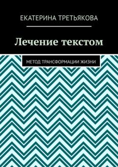 Екатерина Третьякова Лечение текстом. Метод трансформации жизни