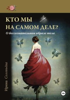 Ирина Соловьева Кто мы на самом деле? О бессознательном образе тела