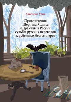 Анастасия Уржа Приключения Шерлока Холмса и Дракулы в России: судьбы русских переводов зарубежных бестселлеров