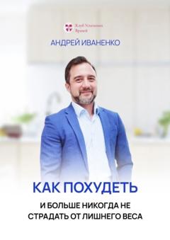 Андрей Александрович Иваненко Как похудеть и больше никогда не страдать от лишнего веса