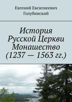 Евгений Евсигнеевич Голубинский История Русской Церкви Монашество (1237 – 1563 гг.)