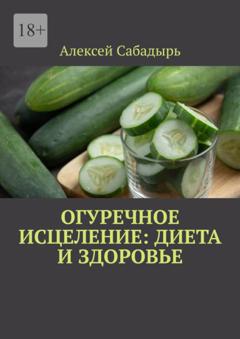 Алексей Сабадырь Огуречное исцеление: диета и здоровье