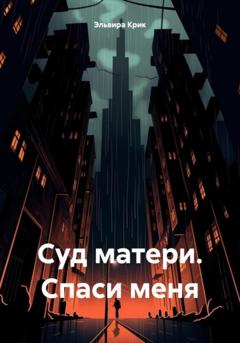 Эльвира Крик Суд матери. Спаси меня
