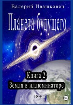 Валерий Ивашковец Планета будущего. Книга 2. Земля в иллюминаторе