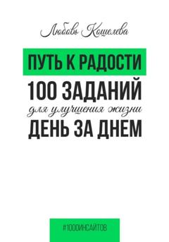Любовь Васильевна Кошелева Путь к радости. 100 заданий для улучшения жизни день за днем