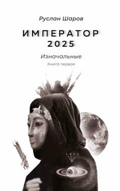 Руслан Шаров Император 2025. Изначальные. Книга первая
