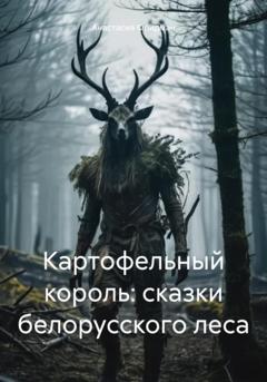 Анастасия Фридман Картофельный король: сказки белорусского леса