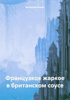 Вячеслав Анатольевич Егоров Французкое жаркое в британском соусе