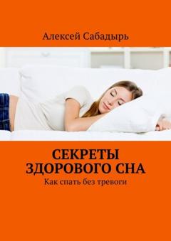Алексей Сабадырь Секреты здорового сна. Как спать без тревоги