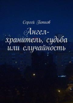 Сергей Попков Ангел-хранитель, судьба или случайность