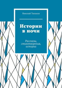 Николай Андреевич Тюльков Истории в ночи. Рассказы, стихотворения, истории
