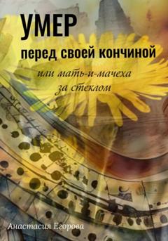 Анастасия Егорова Умер перед своей кончиной, или Мать-и-мачеха за стеклом