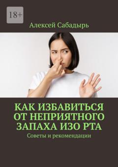 Алексей Сабадырь Как избавиться от неприятного запаха изо рта. Советы и рекомендации