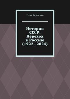 Илья Кириенко История СССР: Переход в Россию (1922—2024)