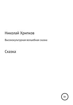 Николай Иванович Хрипков Высококультурная волшебная сказка