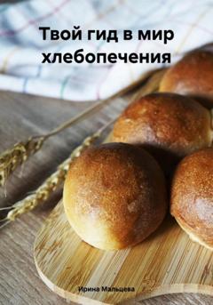 Ирина Мальцева Твой гид в мир хлебопечения