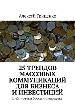 Алексей Гриценко 25 трендов массовых коммуникаций для бизнеса и инвестиций. Библиотека босса и пиарщика