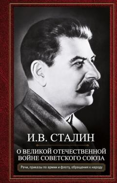 Иосиф Сталин О Великой Отечественной войне Советского союза. Речи, приказы войскам и флоту, обращения к народу