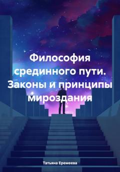Татьяна Еремеева Философия срединного пути. Законы и принципы мироздания