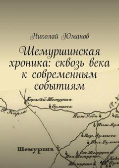Николай Валерьевич Юманов Шемуршинская хроника: сквозь века к современным событиям