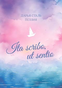 Дарья Сталь Ita scribo, ut sentio. Поэзия
