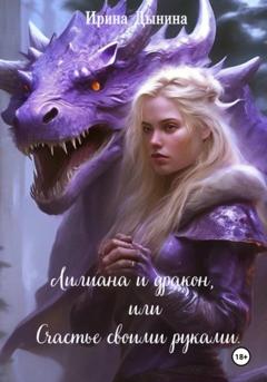 Ирина Валерьевна Дынина Лилиана и дракон, или Счастье своими руками