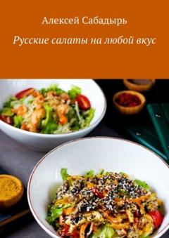 Алексей Сабадырь Русские салаты на любой вкус