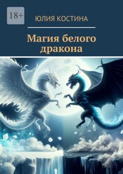 Юлия Костина Магия белого дракона