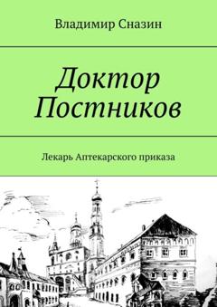 Владимир Сназин Доктор Постников. Лекарь Аптекарского приказа