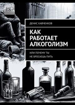 Денис Кавченков Как работает алкоголизм. Или почему ты не бросаешь пить