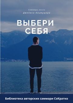 Ксения Сидоркина Саммари книги Джеймса Альтушера «Выбери себя. Как обрести уверенность в себе, своих силах и вновь выйти на дорогу, ведущую к успеху»