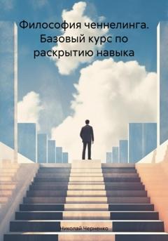 Николай Черненко Философия ченнелинга. Базовый курс по раскрытию навыка