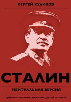 Сергей Куликов Сталин. Тиран или Спаситель – дискуссия длиной в полвека