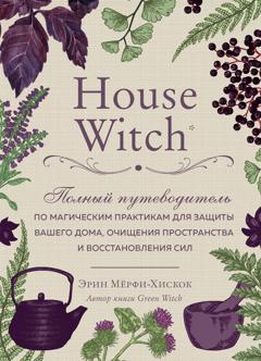 Эрин Мёрфи-Хискок House Witch. Полный путеводитель по магическим практикам для защиты вашего дома, очищения пространства и восстановления сил