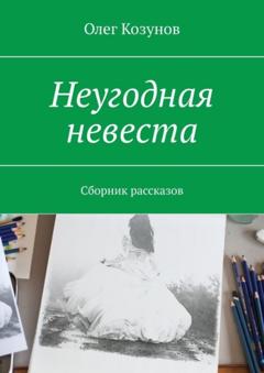 Олег Викторович Козунов Неугодная невеста. Сборник рассказов