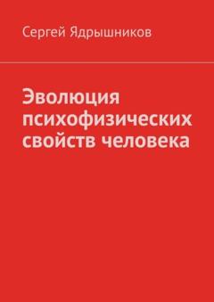 Сергей Ядрышников Эволюция психофизических свойств человека