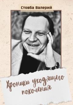 Валерий Николаевич Стовба Хроники уходящего поколения