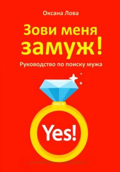 Оксана Владимировна Лова Зови меня замуж! Руководство по поиску мужа